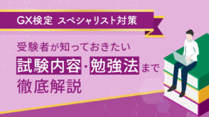 【GX検定スペシャリスト対策】：受験者が知っておきたい試験内容・勉強法まで徹底解説