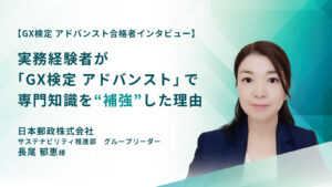 【GX検定 アドバンスト合格者インタビュー】実務経験者が「GX検定アドバンスト」で専門知識を“補強”した理由