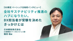 【GX検定 ベーシック合格者インタビュー】全社サステナビリティ推進のハブになりたい。DX担当者が受験を決めたきっかけとは