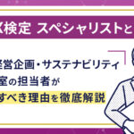 GX検定スペシャリストとは？IR・経営企画・サステナビリティ推進室の担当者が取得すべき理由を徹底解説