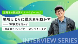 【インタビュー】地域とともに脱炭素を動かす ―― GX検定を活かす「脱炭素アドバイザー」というキャリア