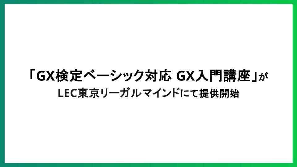 GXニュース 「GX検定ベーシック対応 GX入門講座」が LEC東京リーガルマインドにて提供開始 ―次世代ビジネスに不可欠なGX・脱炭素の基礎を分かりやすく解説―
