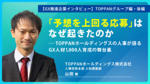 「予想を上回る応募」はなぜ起きたのか――TOPPANホールディングスの人事が語る、GX人材1,000人育成の舞台裏｜TOPPANグループ